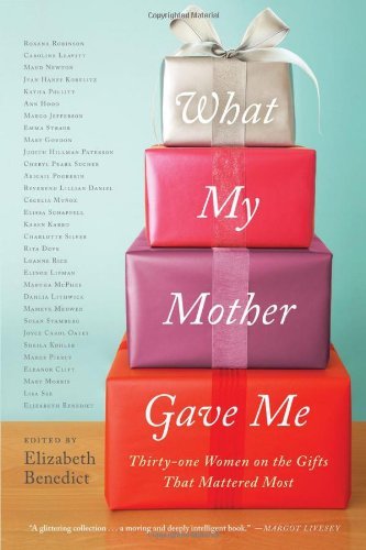 Elizabeth Benedict/What My Mother Gave Me@ Thirty-One Women on the Gifts That Mattered Most
